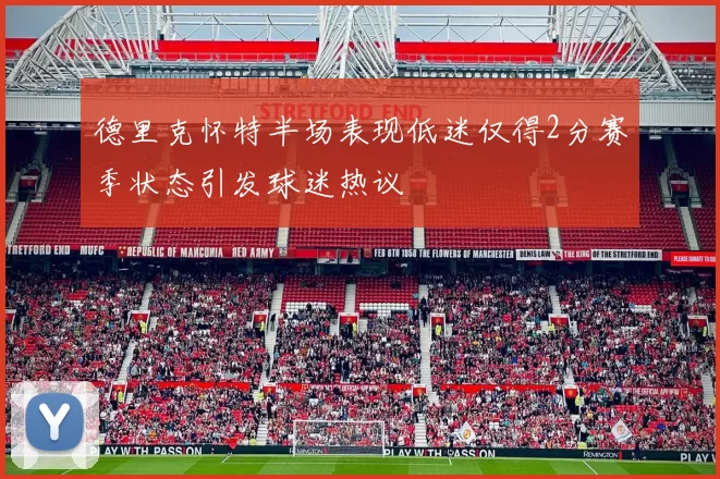 德里克怀特半场表现低迷仅得2分赛季状态引发球迷热议