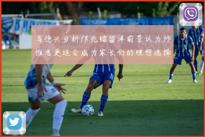 马德兴分析邝兆镭留洋前景认为帅惟浩更适合成为家长们的理想选择
