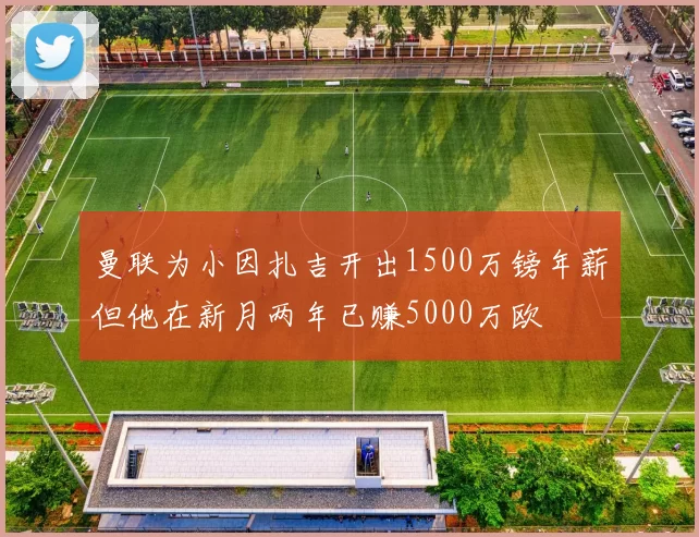 曼联为小因扎吉开出1500万镑年薪但他在新月两年已赚5000万欧