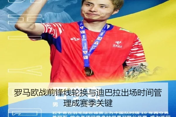 罗马欧战前锋线轮换与迪巴拉出场时间管理成赛季关键